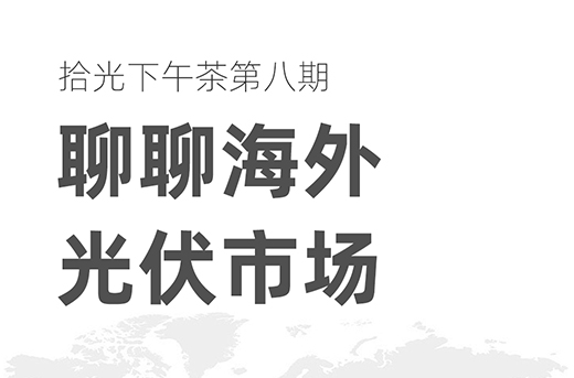 拾光科技下午茶|第八期：聊聊海外光伏市场